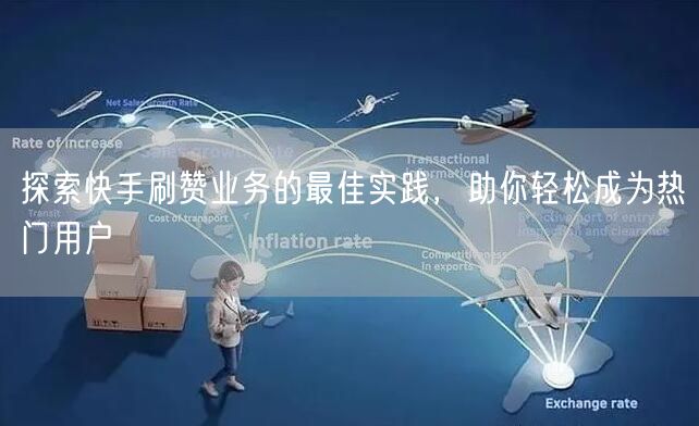 探索快手刷赞业务的最佳实践，助你轻松成为热门用户