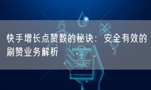 快手增长点赞数的秘诀：安全有效的刷赞业务解析
