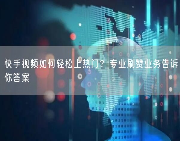 快手视频如何轻松上热门？专业刷赞业务告诉你答案
