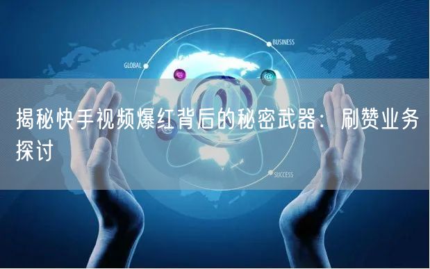 揭秘快手视频爆红背后的秘密武器：刷赞业务探讨