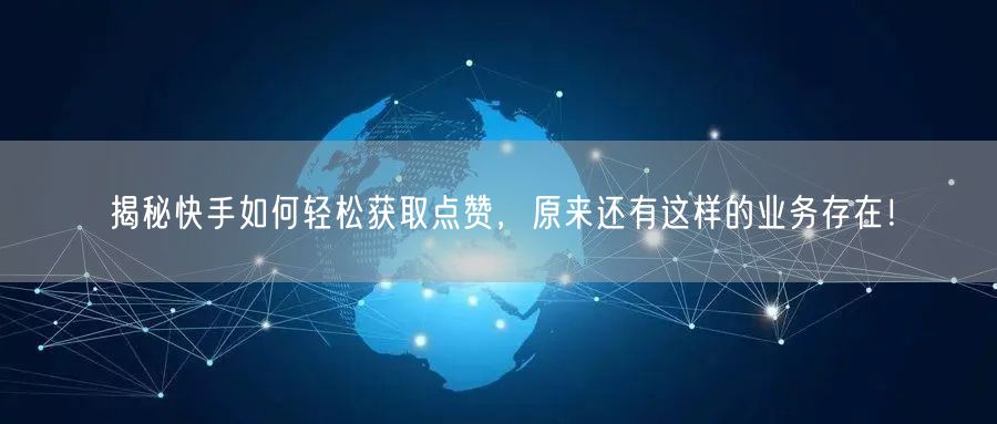 揭秘快手如何轻松获取点赞，原来还有这样的业务存在！