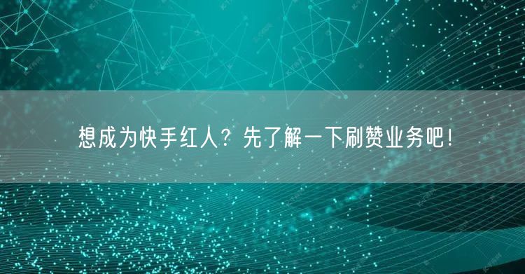 想成为快手红人？先了解一下刷赞业务吧！