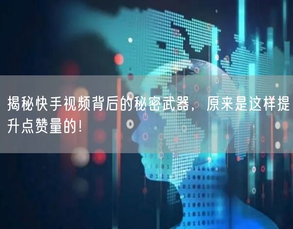 揭秘快手视频背后的秘密武器，原来是这样提升点赞量的！