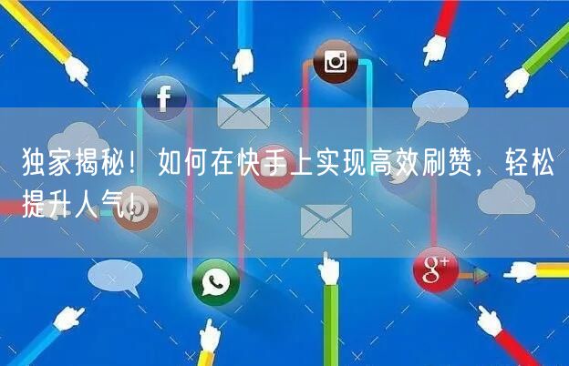 独家揭秘！如何在快手上实现高效刷赞，轻松提升人气！