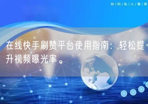 在线快手刷赞平台使用指南：轻松提升视频曝光率。