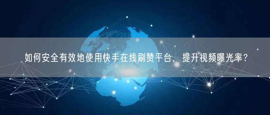 如何安全有效地使用快手在线刷赞平台，提升视频曝光率？