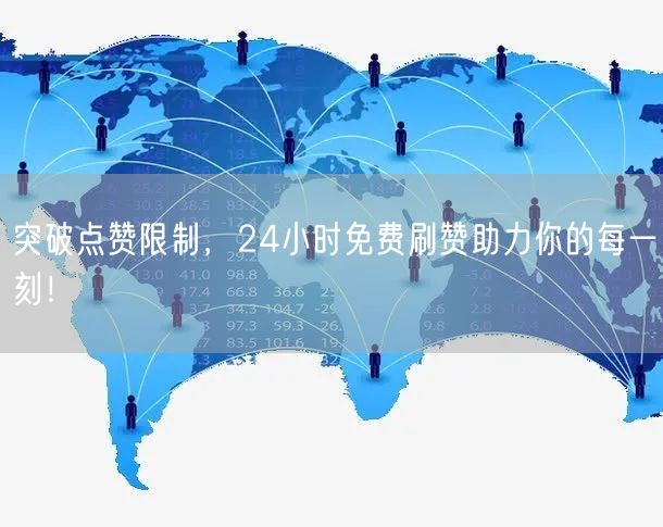 突破点赞限制，24小时免费刷赞助力你的每一刻！