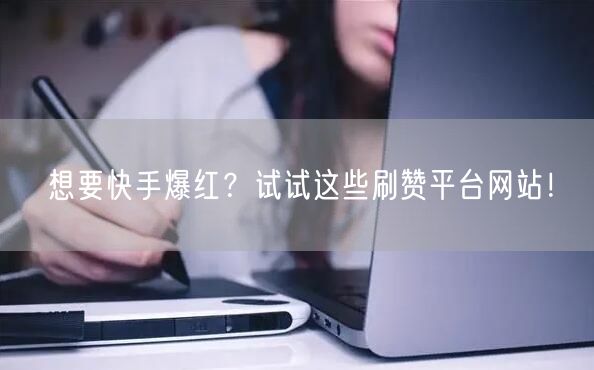 想要快手爆红？试试这些刷赞平台网站！