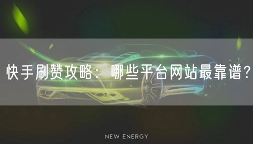 快手刷赞攻略：哪些平台网站最靠谱？