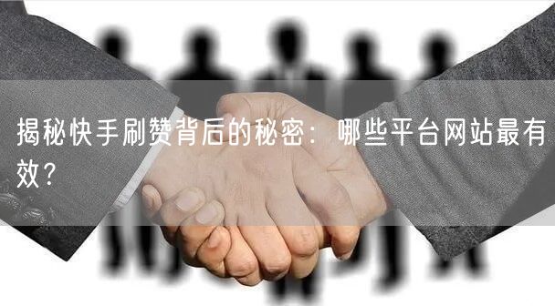 揭秘快手刷赞背后的秘密：哪些平台网站最有效？