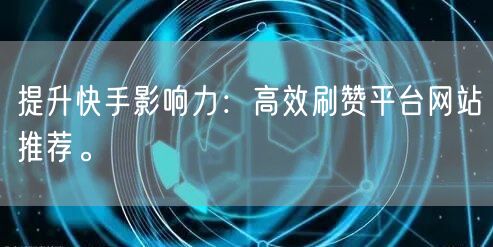 提升快手影响力：高效刷赞平台网站推荐。