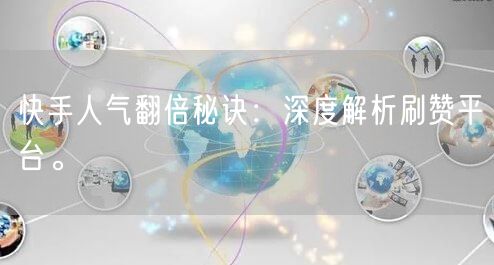 快手人气翻倍秘诀：深度解析刷赞平台。