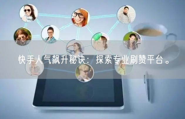 快手人气飙升秘诀：探索专业刷赞平台。