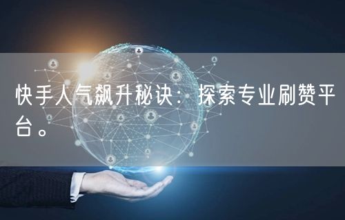 快手人气飙升秘诀：探索专业刷赞平台。