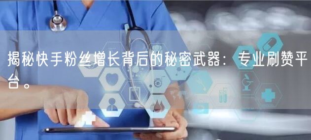 揭秘快手粉丝增长背后的秘密武器：专业刷赞平台。