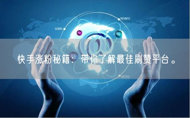 快手涨粉秘籍：带你了解最佳刷赞平台。