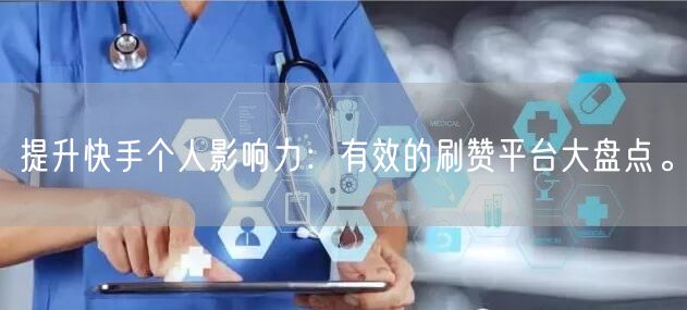 提升快手个人影响力：有效的刷赞平台大盘点。