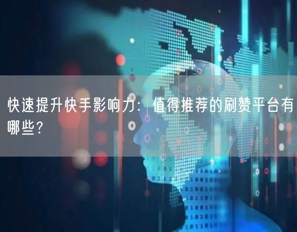 快速提升快手影响力：值得推荐的刷赞平台有哪些？