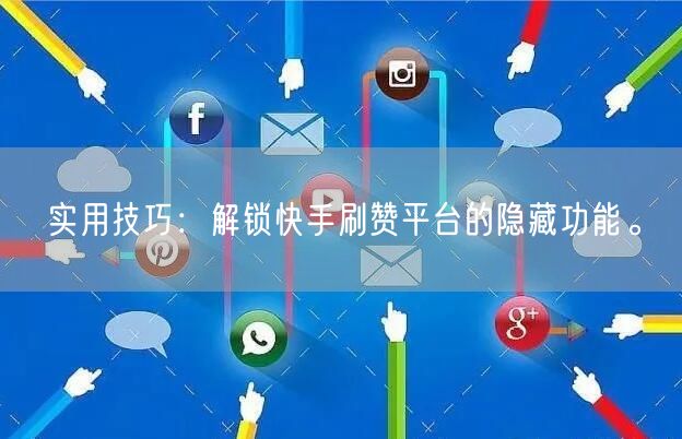实用技巧：解锁快手刷赞平台的隐藏功能。