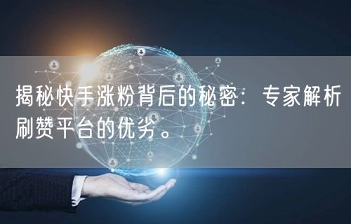 揭秘快手涨粉背后的秘密：专家解析刷赞平台的优劣。