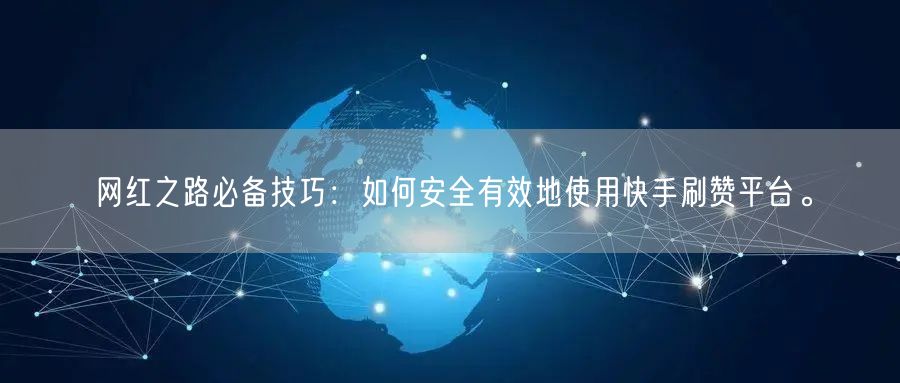 网红之路必备技巧：如何安全有效地使用快手刷赞平台。