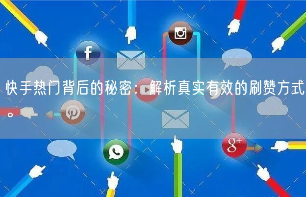 快手热门背后的秘密：解析真实有效的刷赞方式。