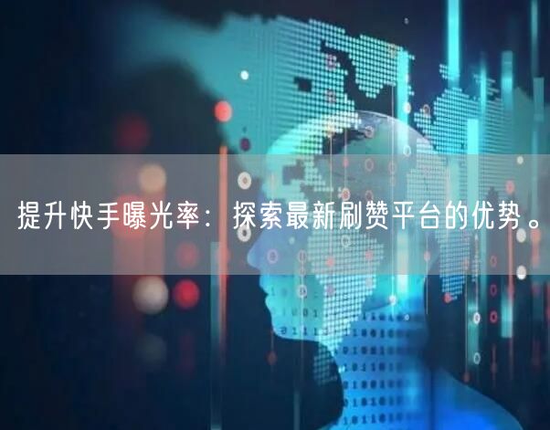 提升快手曝光率：探索最新刷赞平台的优势。