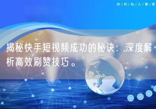 揭秘快手短视频成功的秘诀：深度解析高效刷赞技巧。