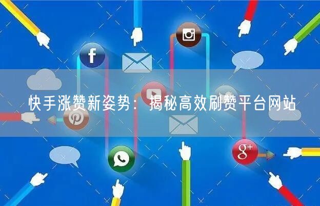 快手涨赞新姿势：揭秘高效刷赞平台网站