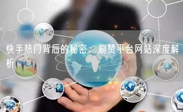 快手热门背后的秘密：刷赞平台网站深度解析