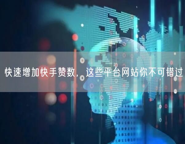 快速增加快手赞数，这些平台网站你不可错过