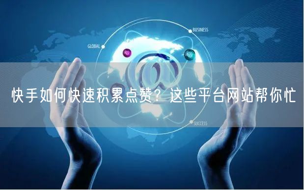 快手如何快速积累点赞？这些平台网站帮你忙