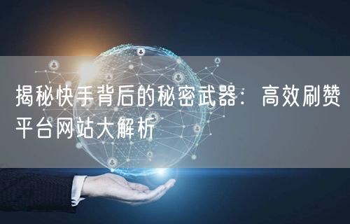 揭秘快手背后的秘密武器：高效刷赞平台网站大解析