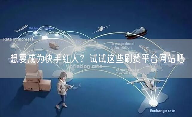 想要成为快手红人？试试这些刷赞平台网站吧