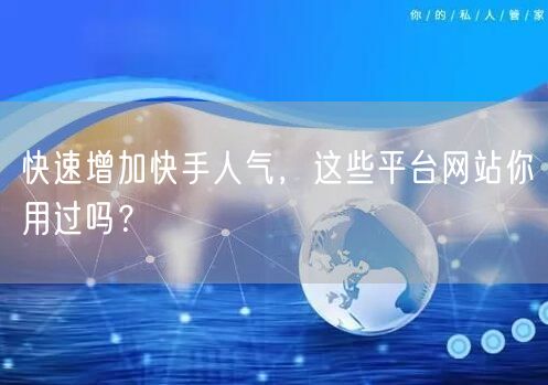 快速增加快手人气，这些平台网站你用过吗？