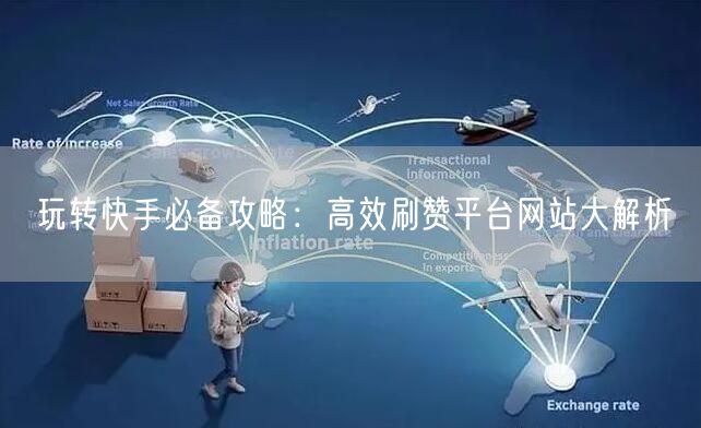 玩转快手必备攻略：高效刷赞平台网站大解析
