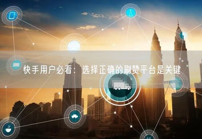 快手用户必看：选择正确的刷赞平台是关键