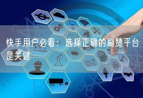 快手用户必看：选择正确的刷赞平台是关键