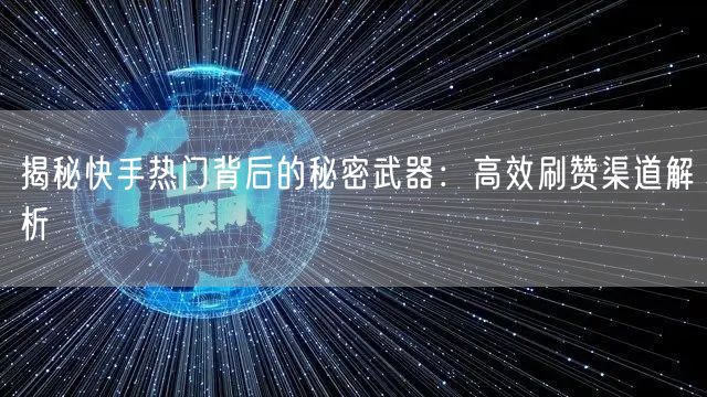 揭秘快手热门背后的秘密武器:高效刷赞渠道解析