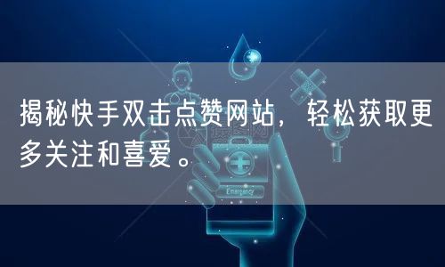 揭秘快手双击点赞网站，轻松获取更多关注和喜爱。
