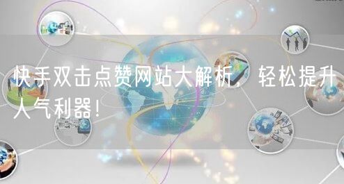 快手双击点赞网站大解析，轻松提升人气利器！