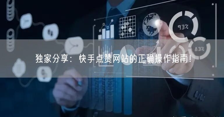 独家分享：快手点赞网站的正确操作指南！