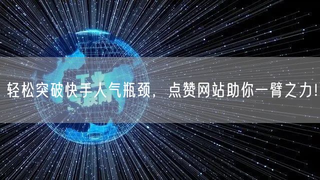 轻松突破快手人气瓶颈，点赞网站助你一臂之力！