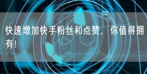 快速增加快手粉丝和点赞，你值得拥有！