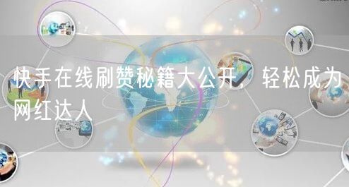 快手在线刷赞秘籍大公开，轻松成为网红达人
