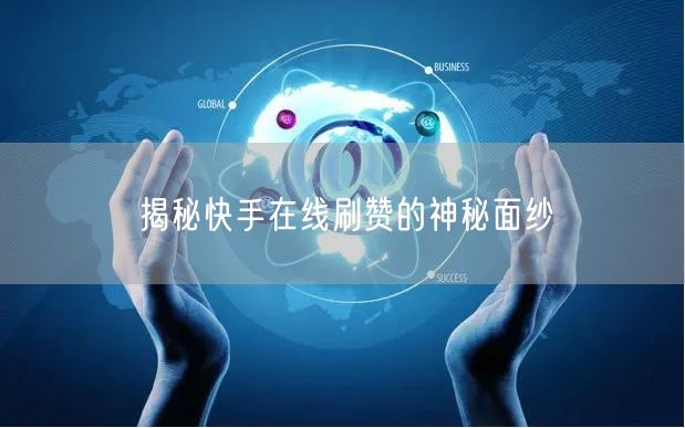 揭秘快手在线刷赞的神秘面纱