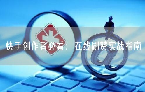 快手创作者必看：在线刷赞实战指南