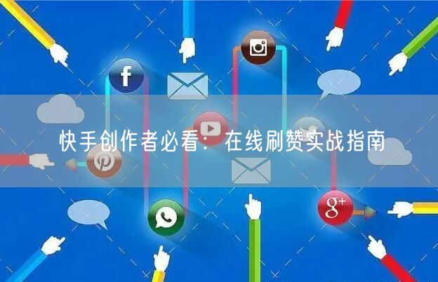 快手创作者必看：在线刷赞实战指南
