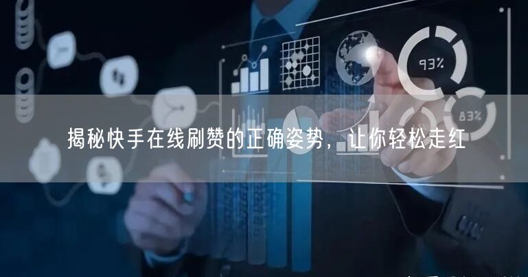 揭秘快手在线刷赞的正确姿势，让你轻松走红