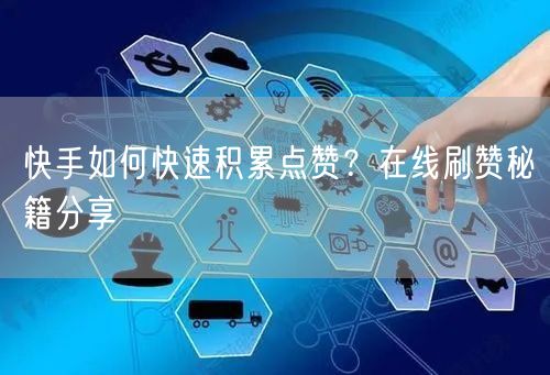 快手如何快速积累点赞？在线刷赞秘籍分享